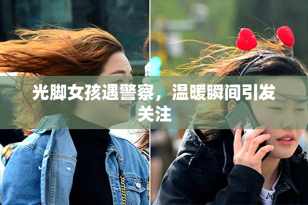 光脚女孩遇警察，温暖瞬间引发关注