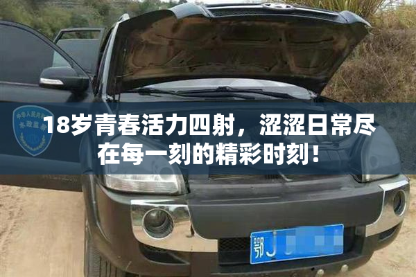 18岁青春活力四射，涩涩日常尽在每一刻的精彩时刻！