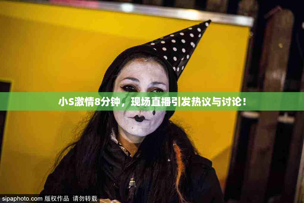 小S激情8分钟，现场直播引发热议与讨论！