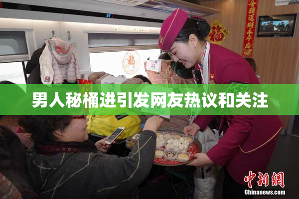 男人秘桶进引发网友热议和关注