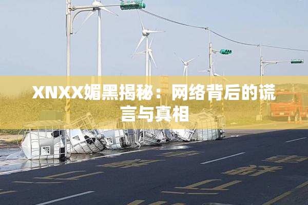 XNXX媚黑揭秘：网络背后的谎言与真相