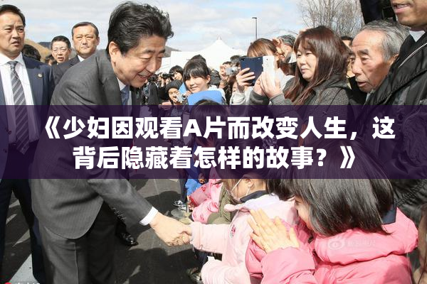 《少妇因观看A片而改变人生，这背后隐藏着怎样的故事？》