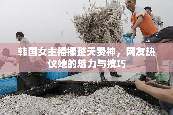 韩国女主播揉整天费神，网友热议她的魅力与技巧