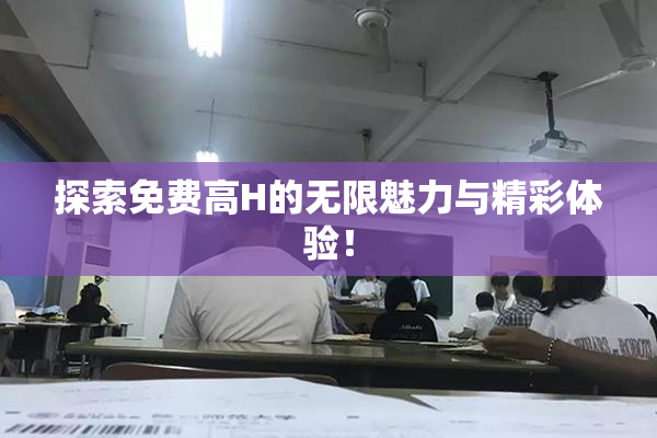 探索免费高H的无限魅力与精彩体验！