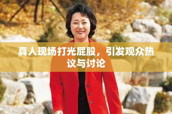 真人现场打光屁股，引发观众热议与讨论