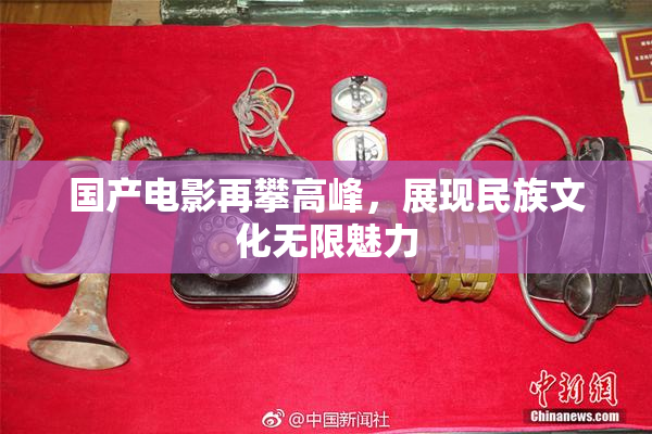 国产电影再攀高峰，展现民族文化无限魅力