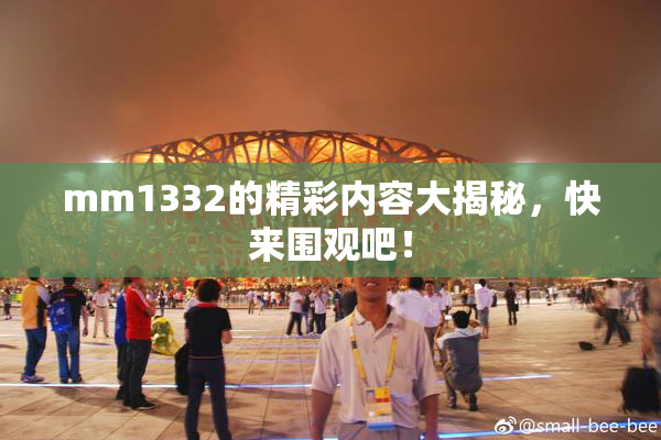 mm1332的精彩内容大揭秘，快来围观吧！