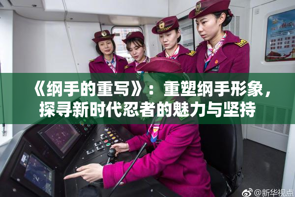 《纲手的重写》：重塑纲手形象，探寻新时代忍者的魅力与坚持