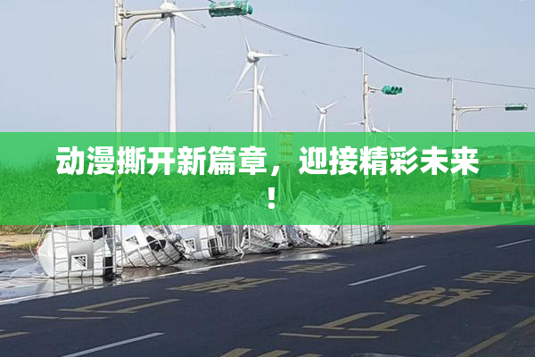 动漫撕开新篇章，迎接精彩未来！