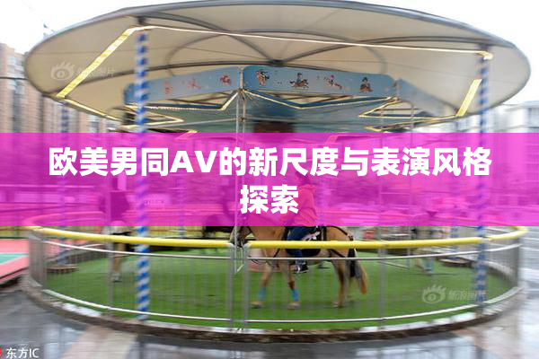 欧美男同AV的新尺度与表演风格探索