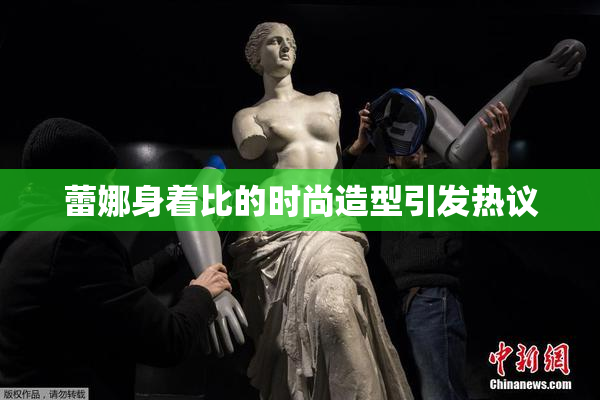 蕾娜身着比的时尚造型引发热议