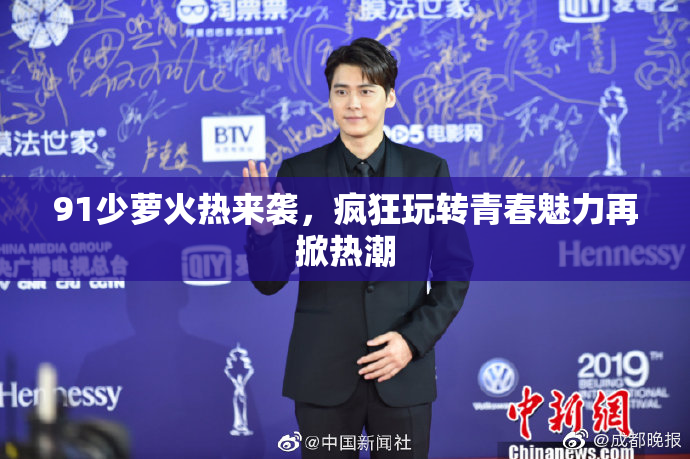 91少萝火热来袭，疯狂玩转青春魅力再掀热潮