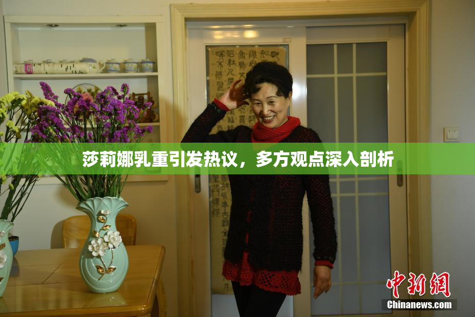 莎莉娜乳重引发热议，多方观点深入剖析