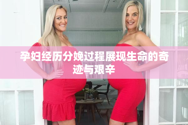 孕妇经历分娩过程展现生命的奇迹与艰辛