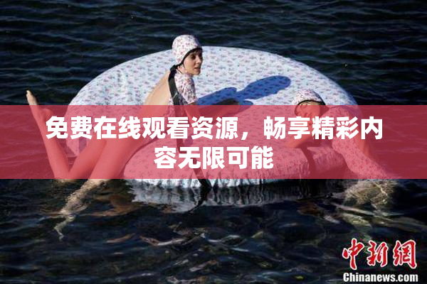 免费在线观看资源，畅享精彩内容无限可能