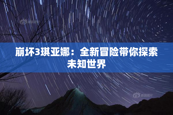 崩坏3琪亚娜：全新冒险带你探索未知世界