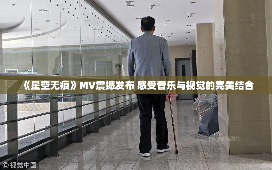 《星空无痕》MV震撼发布 感受音乐与视觉的完美结合