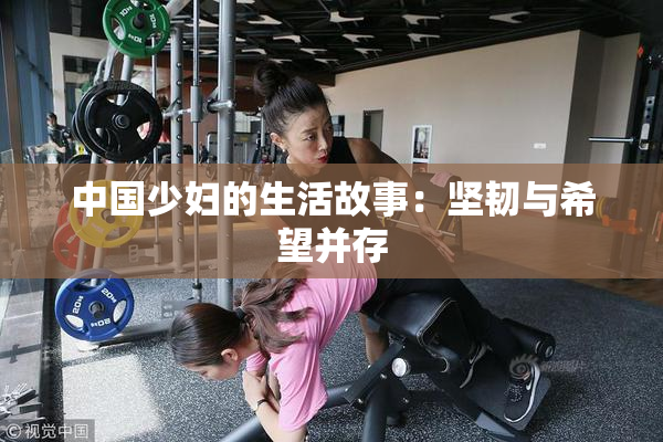 中国少妇的生活故事：坚韧与希望并存