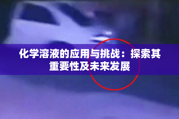 化学溶液的应用与挑战：探索其重要性及未来发展