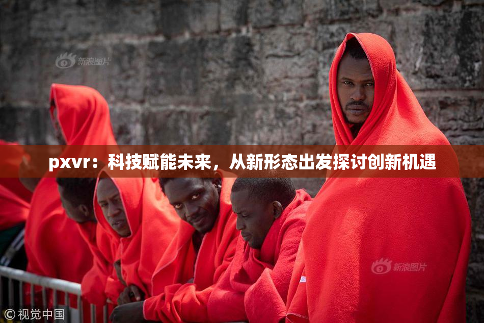 pxvr：科技赋能未来，从新形态出发探讨创新机遇