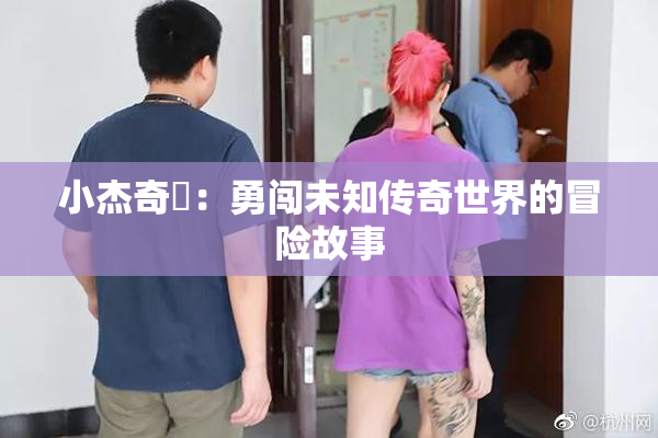 小杰奇犽：勇闯未知传奇世界的冒险故事