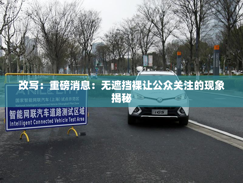改写：重磅消息：无遮挡裸让公众关注的现象揭秘