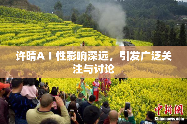 许晴AⅠ性影响深远，引发广泛关注与讨论