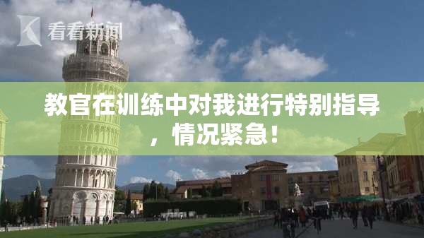 教官在训练中对我进行特别指导，情况紧急！