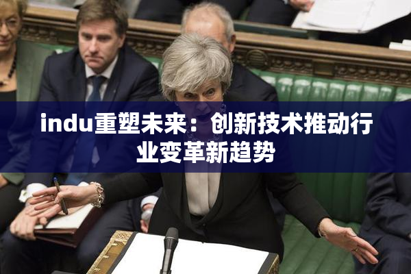 indu重塑未来：创新技术推动行业变革新趋势