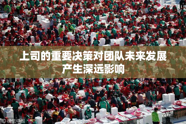 上司的重要决策对团队未来发展产生深远影响