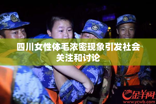 四川女性体毛浓密现象引发社会关注和讨论