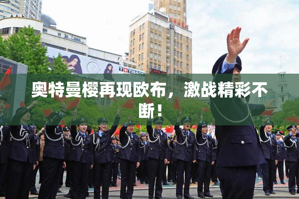 奥特曼樱再现欧布，激战精彩不断！