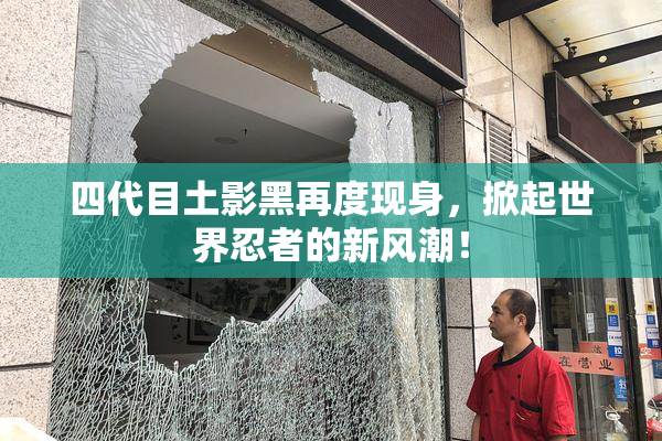 四代目土影黑再度现身，掀起世界忍者的新风潮！