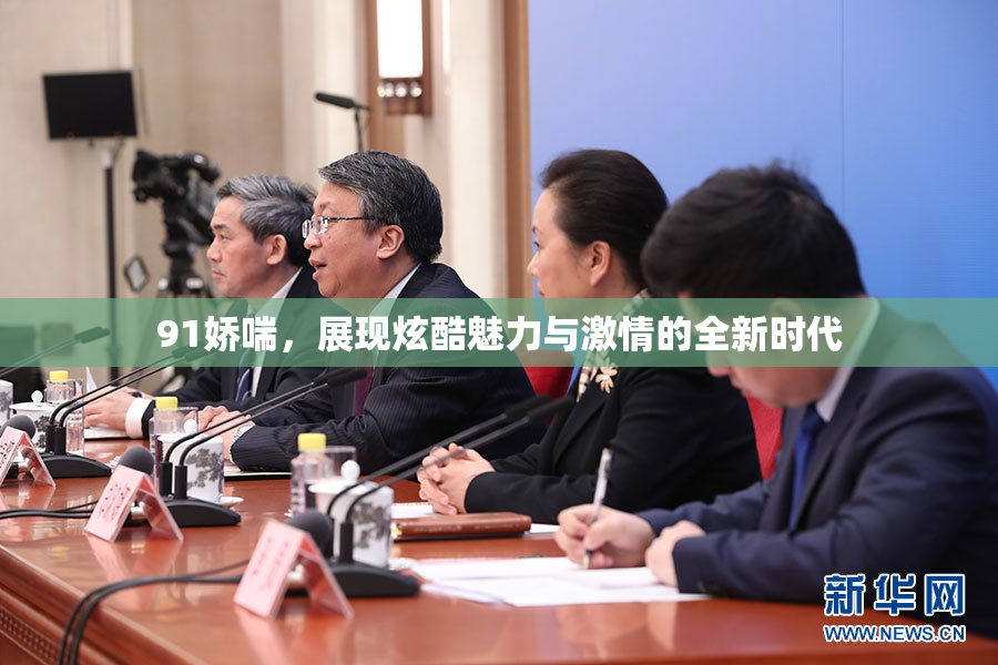 91娇喘，展现炫酷魅力与激情的全新时代