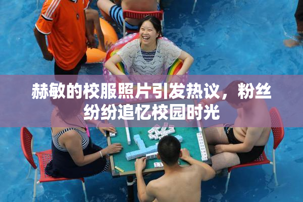 赫敏的校服照片引发热议，粉丝纷纷追忆校园时光