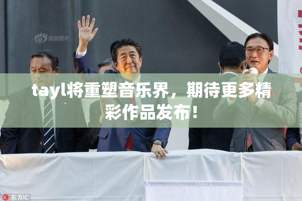 tayl将重塑音乐界，期待更多精彩作品发布！
