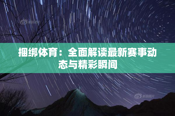 捆绑体育：全面解读最新赛事动态与精彩瞬间