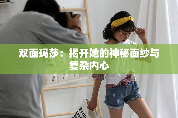 双面玛莎：揭开她的神秘面纱与复杂内心