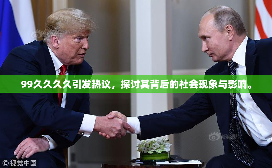 99久久久久引发热议，探讨其背后的社会现象与影响。