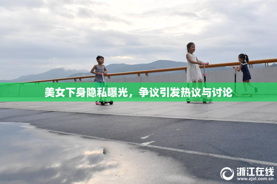 美女下身隐私曝光，争议引发热议与讨论