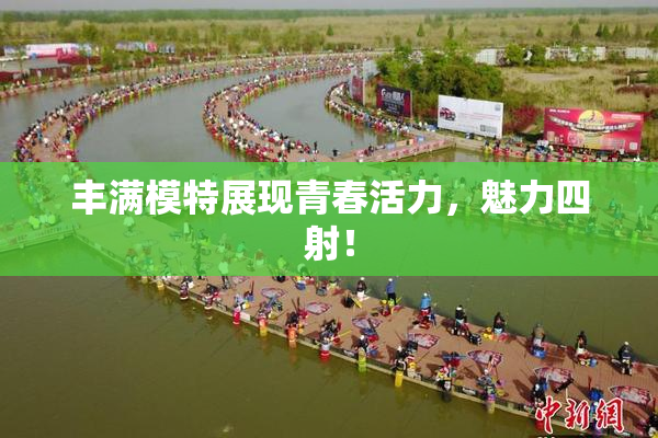 丰满模特展现青春活力，魅力四射！