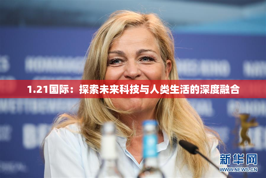 1.21国际：探索未来科技与人类生活的深度融合