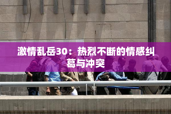 激情乱岳30：热烈不断的情感纠葛与冲突