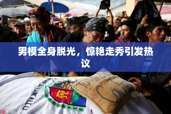 男模全身脱光，惊艳走秀引发热议