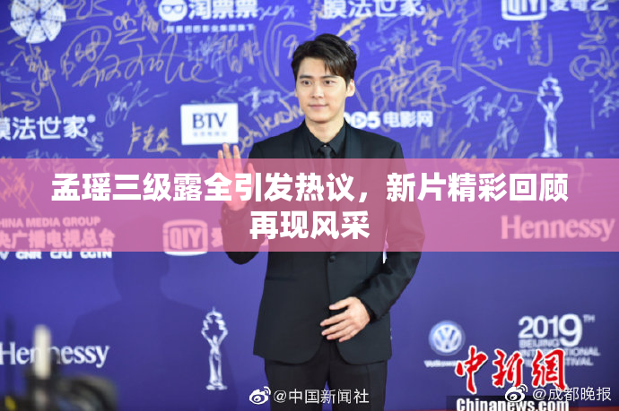 孟瑶三级露全引发热议，新片精彩回顾再现风采