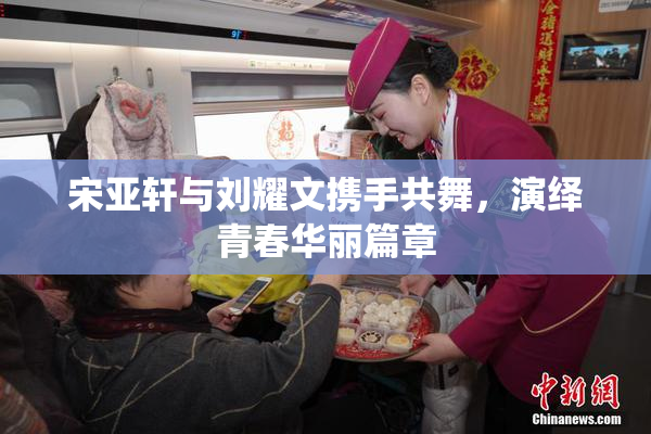 宋亚轩与刘耀文携手共舞，演绎青春华丽篇章