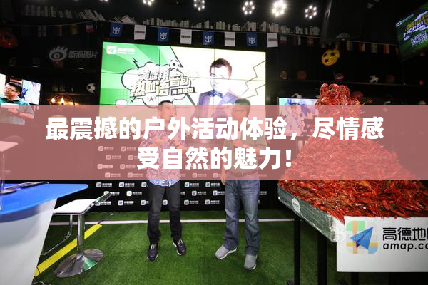 最震撼的户外活动体验，尽情感受自然的魅力！