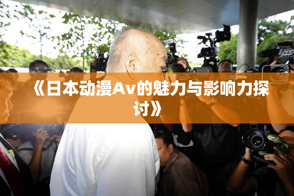 《日本动漫Av的魅力与影响力探讨》