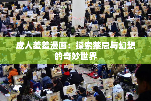 成人羞羞漫画：探索禁忌与幻想的奇妙世界