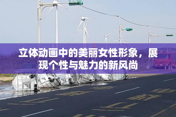 立体动画中的美丽女性形象，展现个性与魅力的新风尚